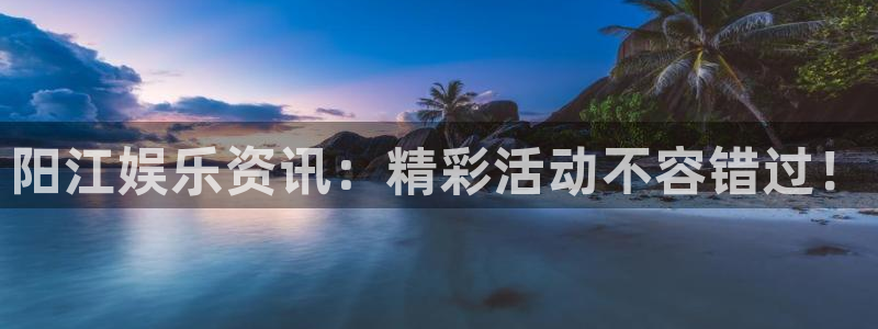 星辉平台是赌博吗：阳江娱乐资讯：精彩活动不容错过！