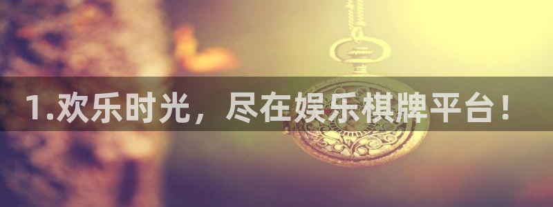星辉平台官网下载：1.欢乐时光，尽在娱乐棋牌平台！