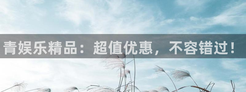星辉平台.ccm：青娱乐精品：超值优惠，不容错过！
