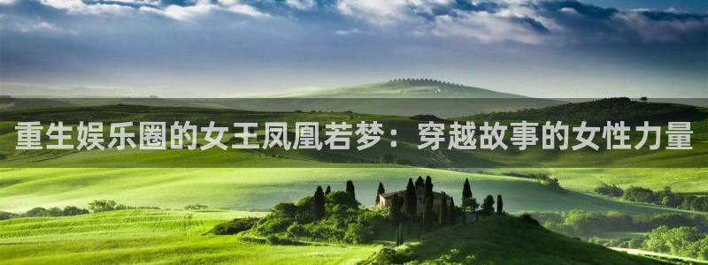 壹号app官方登录入口下载：重生娱乐圈的女王凤凰若梦：穿越故事的女性力量