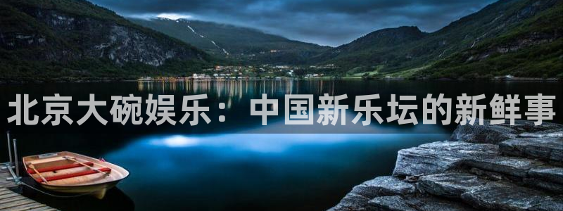 星辉平台加拿大在线预测：北京大碗娱乐：中国新乐坛的新鲜事
