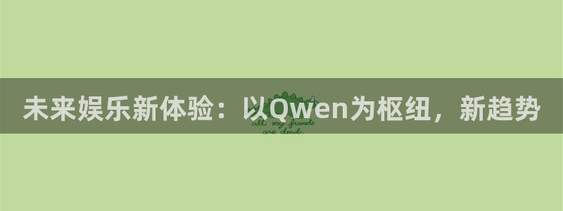 星辉平台(com.youad.authst)：未来娱乐新体验：以Qwen为枢纽，新趋势