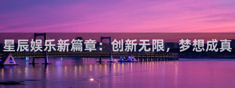 星辉平台.ccmpc正版：星辰娱乐新篇章：创新无限，梦想成真