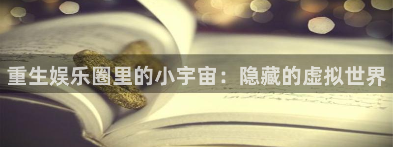 星辉平台注册入口：重生娱乐圈里的小宇宙：隐藏的虚拟世界