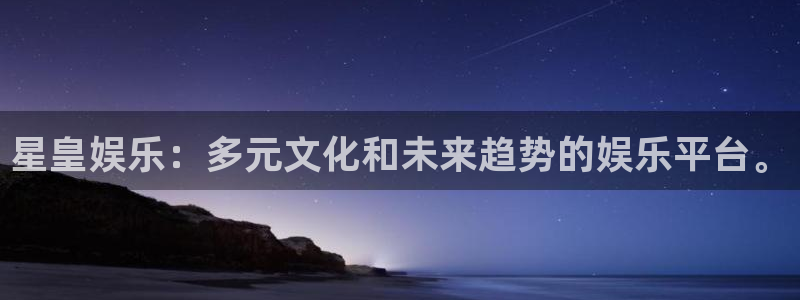 星辉平台平台官网版下载：星皇娱乐：多元文化和未来趋势的娱乐平台。